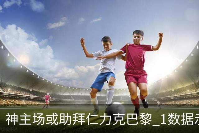 神主场或助拜仁力克巴黎 1数据示本场无平局？